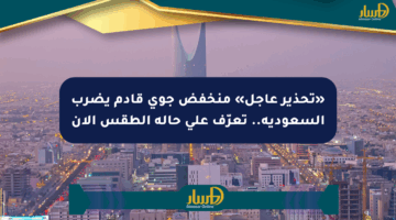 «تحذير عاجل» منخفض جوي قادم يضرب السعودية.. تعرّف على حالة الطقس الآن
